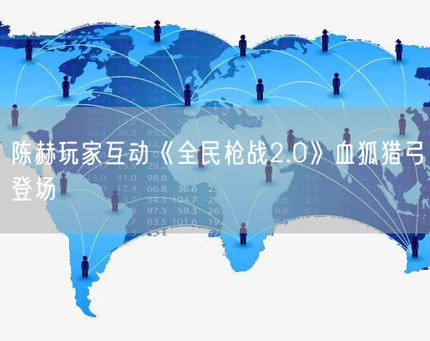 陈赫玩家互动《全民枪战2.0》血狐猎弓登场