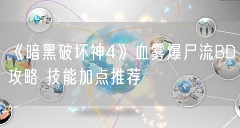 《暗黑破坏神4》血雾爆尸流BD攻略 技能加点推荐