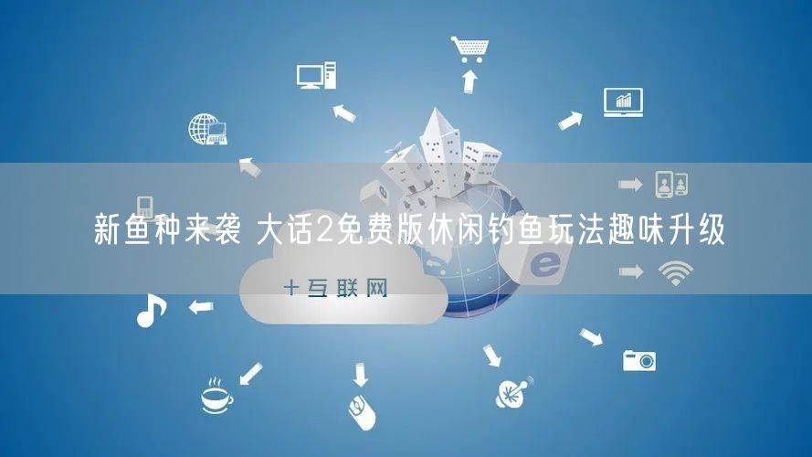 新鱼种来袭 大话2免费版休闲钓鱼玩法趣味升级