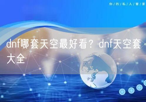 dnf哪套天空最好看？dnf天空套大全