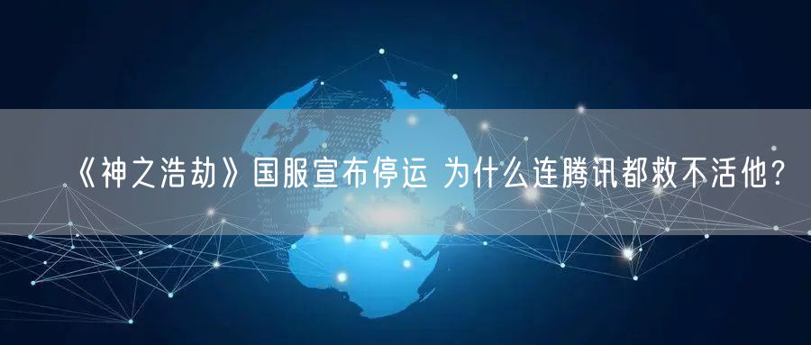 《神之浩劫》国服宣布停运 为什么连腾讯都救不活他？