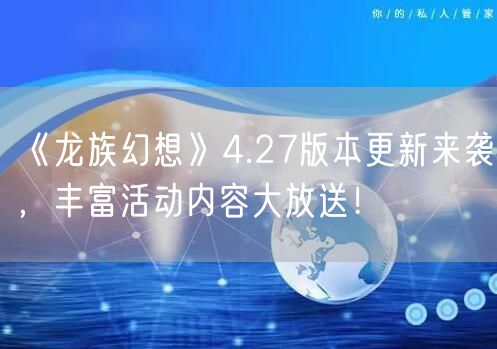 《龙族幻想》4.27版本更新来袭，丰富活动内容大放送！