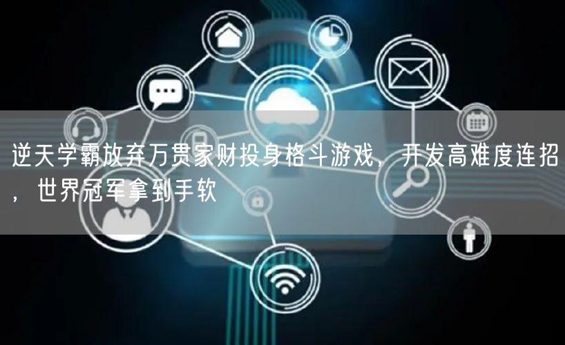 逆天学霸放弃万贯家财投身格斗游戏，开发高难度连招，世界冠军拿到手软