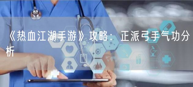 《热血江湖手游》攻略：正派弓手气功分析