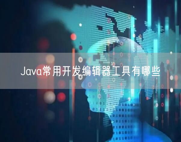 Java常用开发编辑器工具有哪些