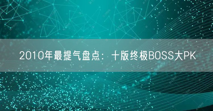 2010年最提气盘点：十版终极BOSS大PK