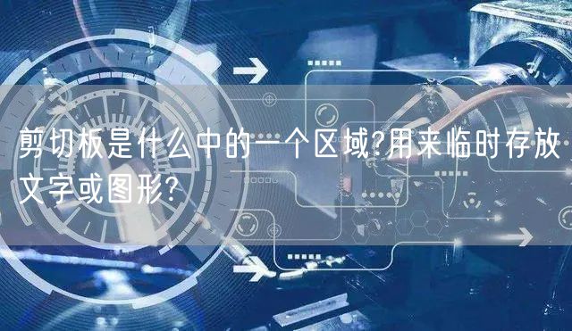 剪切板是什么中的一个区域?用来临时存放文字或图形?