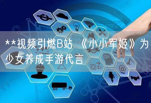 **视频引燃B站 《小小军姬》为少女养成手游代言