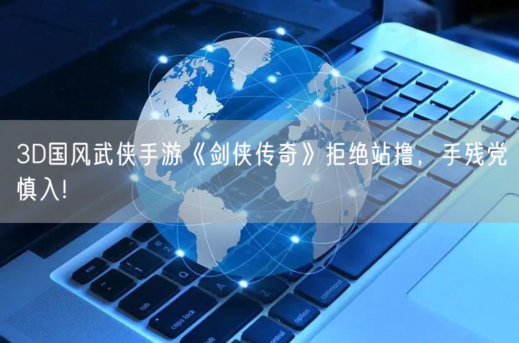 3D国风武侠手游《剑侠传奇》拒绝站撸，手残党慎入!