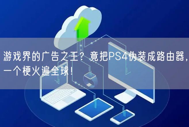 游戏界的广告之王？竟把PS4伪装成路由器，一个梗火遍全球！