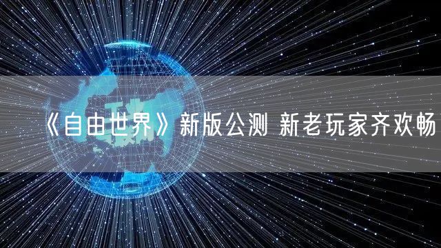 《自由世界》新版公测 新老玩家齐欢畅