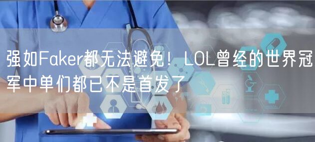 强如Faker都无法避免！LOL曾经的世界冠军中单们都已不是首发了