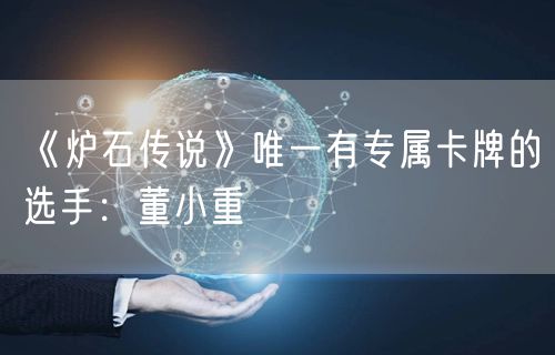 《炉石传说》唯一有专属卡牌的选手：董小重