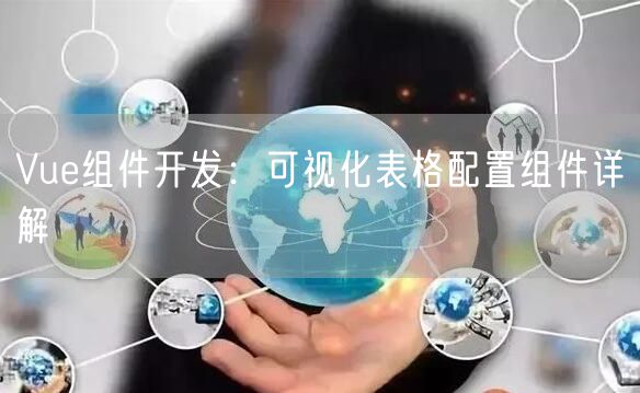 Vue组件开发：可视化表格配置组件详解