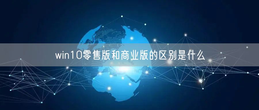 win10零售版和商业版的区别是什么