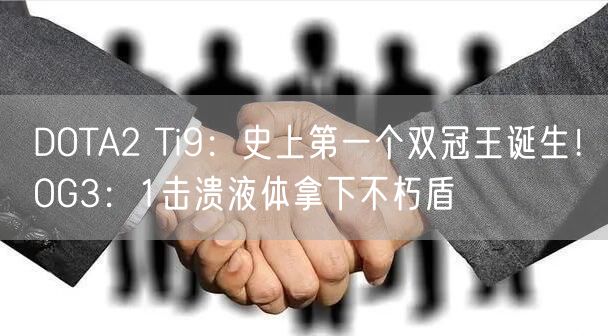 DOTA2 Ti9：史上第一个双冠王诞生！OG3：1击溃液体拿下不朽盾