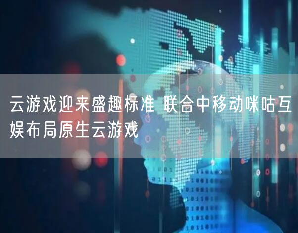 云游戏迎来盛趣标准 联合中移动咪咕互娱布局原生云游戏