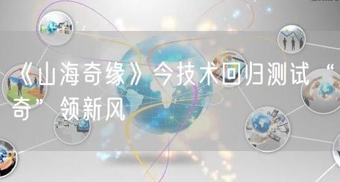《山海奇缘》今技术回归测试“奇”领新风