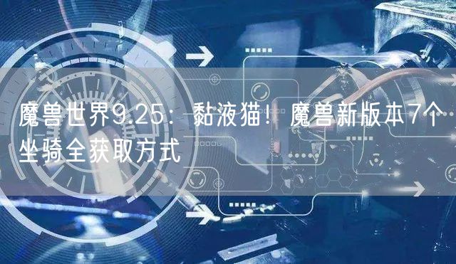 魔兽世界9.25：黏液猫！魔兽新版本7个坐骑全获取方式