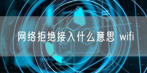 网络拒绝接入什么意思 wifi