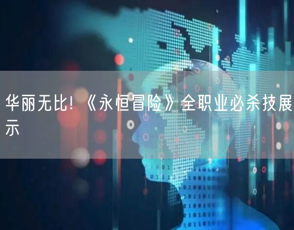 华丽无比! 《永恒冒险》全职业必杀技展示