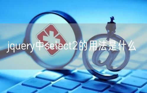 jquery中select2的用法是什么
