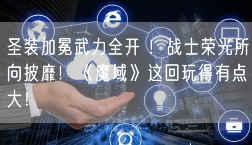 圣装加冕武力全开 ！战士荣光所向披靡！《魔域》这回玩得有点大！