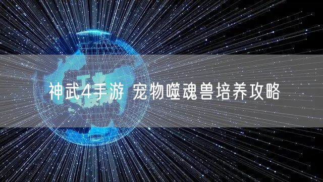 神武4手游 宠物噬魂兽培养攻略
