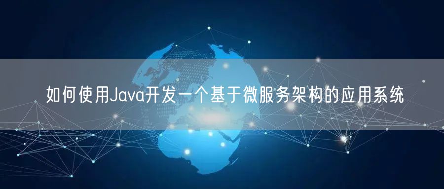 如何使用Java开发一个基于微服务架构的应用系统
