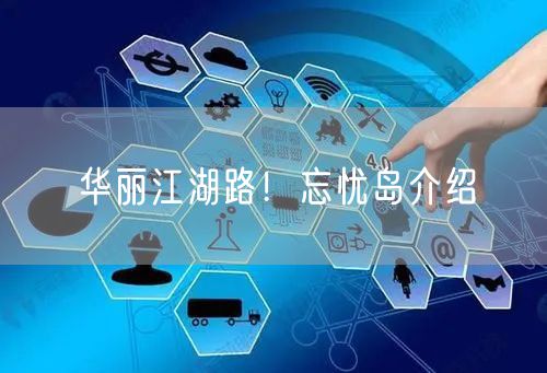 华丽江湖路！忘忧岛介绍