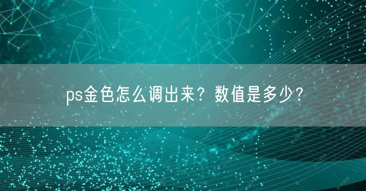 ps金色怎么调出来？数值是多少？