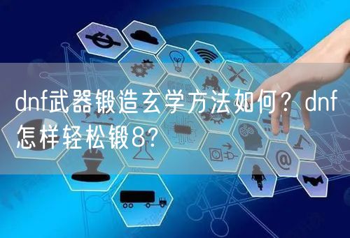 dnf武器锻造玄学方法如何？dnf怎样轻松锻8？