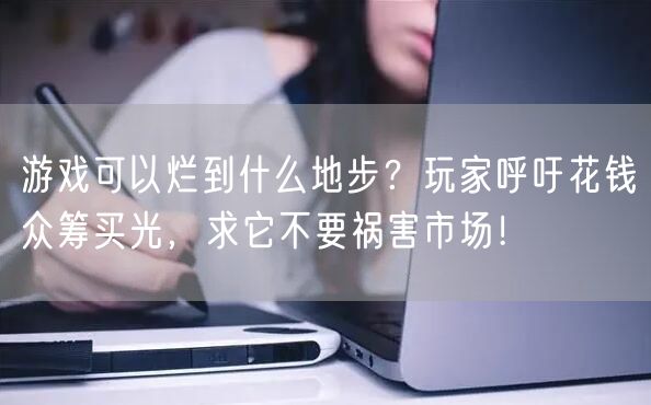 游戏可以烂到什么地步？玩家呼吁花钱众筹买光，求它不要祸害市场！