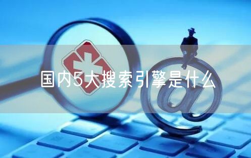 国内5大搜索引擎是什么