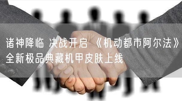 诸神降临 决战开启 《机动都市阿尔法》全新极品典藏机甲皮肤上线