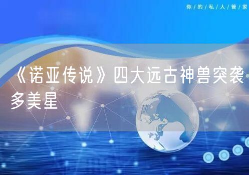 《诺亚传说》四大远古神兽突袭多美星