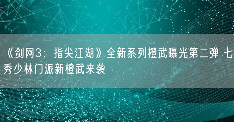 《剑网3：指尖江湖》全新系列橙武曝光第二弹 七秀少林门派新橙武来袭