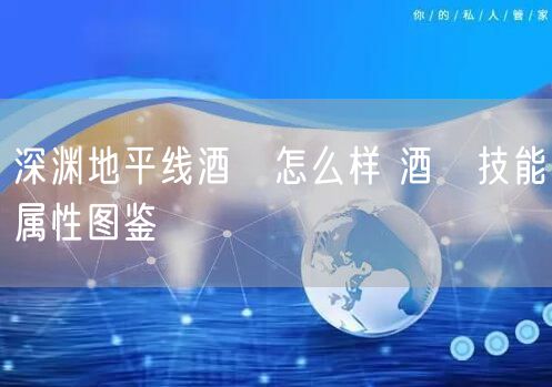 深渊地平线酒匂怎么样 酒匂技能属性图鉴