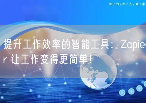 提升工作效率的智能工具：Zapier 让工作变得更简单！