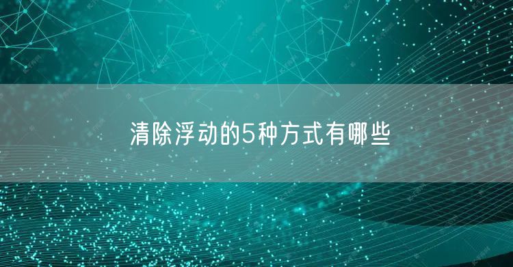 清除浮动的5种方式有哪些