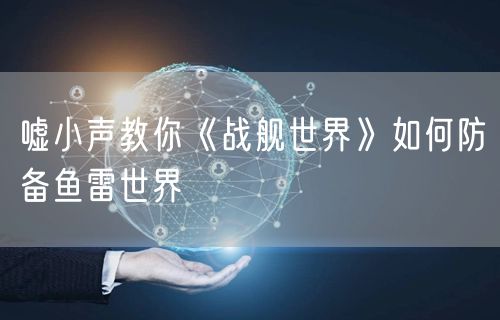 嘘小声教你《战舰世界》如何防备鱼雷世界