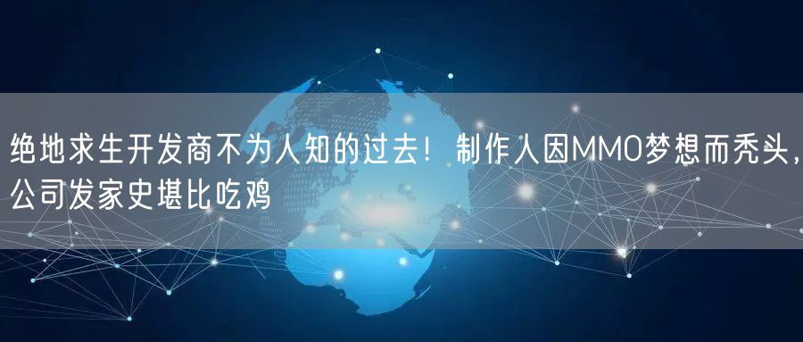 绝地求生开发商不为人知的过去！制作人因MMO梦想而秃头，公司发家史堪比吃鸡