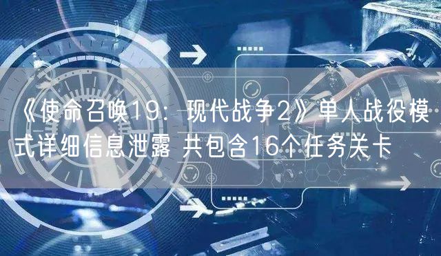 《使命召唤19：现代战争2》单人战役模式详细信息泄露 共包含16个任务关卡