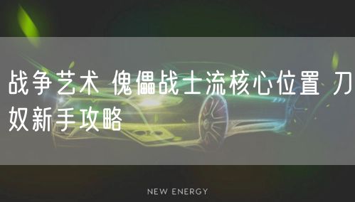 战争艺术 傀儡战士流核心位置 刀奴新手攻略
