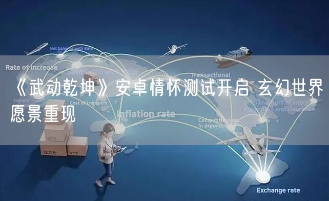 《武动乾坤》安卓情怀测试开启 玄幻世界愿景重现
