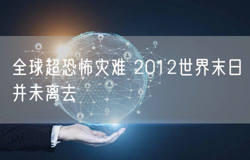 全球超恐怖灾难 2012世界末日并未离去
