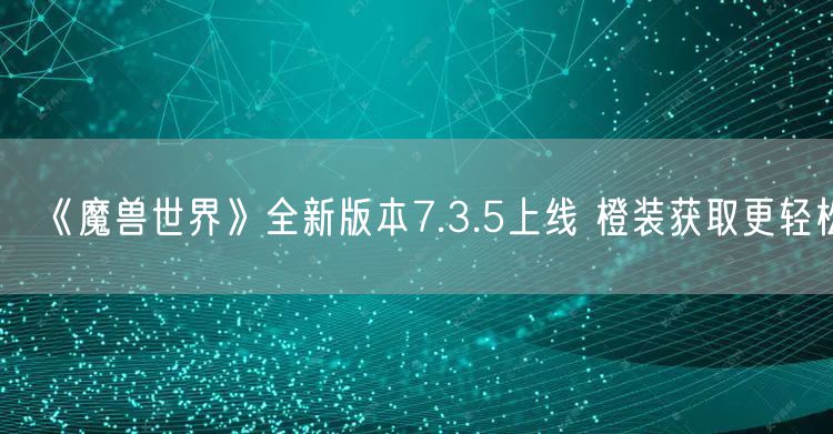 《魔兽世界》全新版本7.3.5上线 橙装获取更轻松