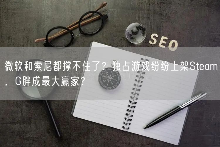 微软和索尼都撑不住了？独占游戏纷纷上架Steam，G胖成最大赢家？