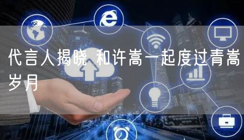 代言人揭晓 和许嵩一起度过青嵩岁月