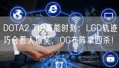 DOTA2 TI9高能时刻：LGD轨迹巧合惹人爆笑，OG布阵拿四杀！